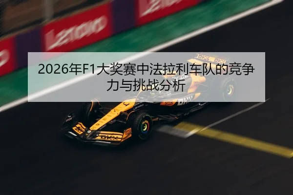 2026年F1大奖赛中法拉利车队的竞争力与挑战分析