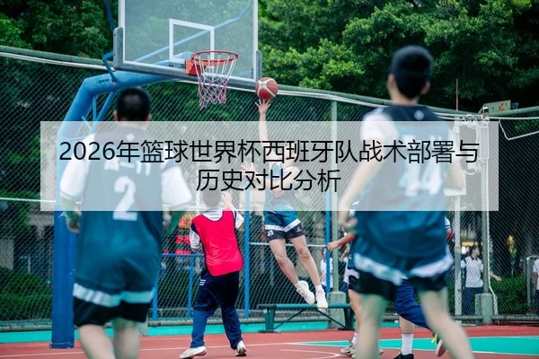 2026年篮球世界杯西班牙队战术部署与历史对比分析
