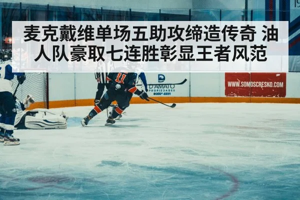 麦克戴维单场五助攻缔造传奇 油人队豪取七连胜彰显王者风范