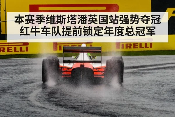 本赛季维斯塔潘英国站强势夺冠红牛车队提前锁定年度总冠军