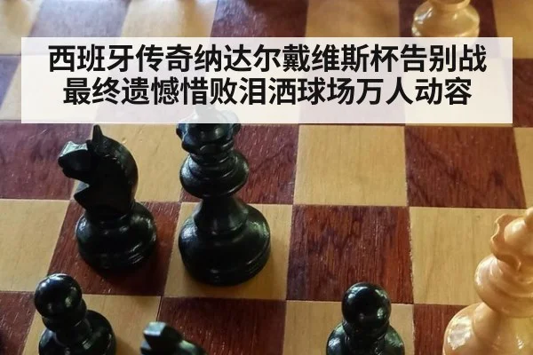 西班牙传奇纳达尔戴维斯杯告别战最终遗憾惜败泪洒球场万人动容
